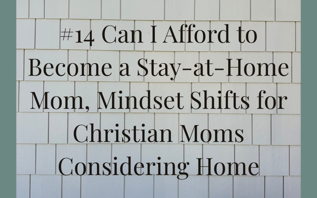 #14 Can I Afford to Become a Stay-at-Home Mom, Mindset Shifts for Christian Moms Considering Home Centered Living