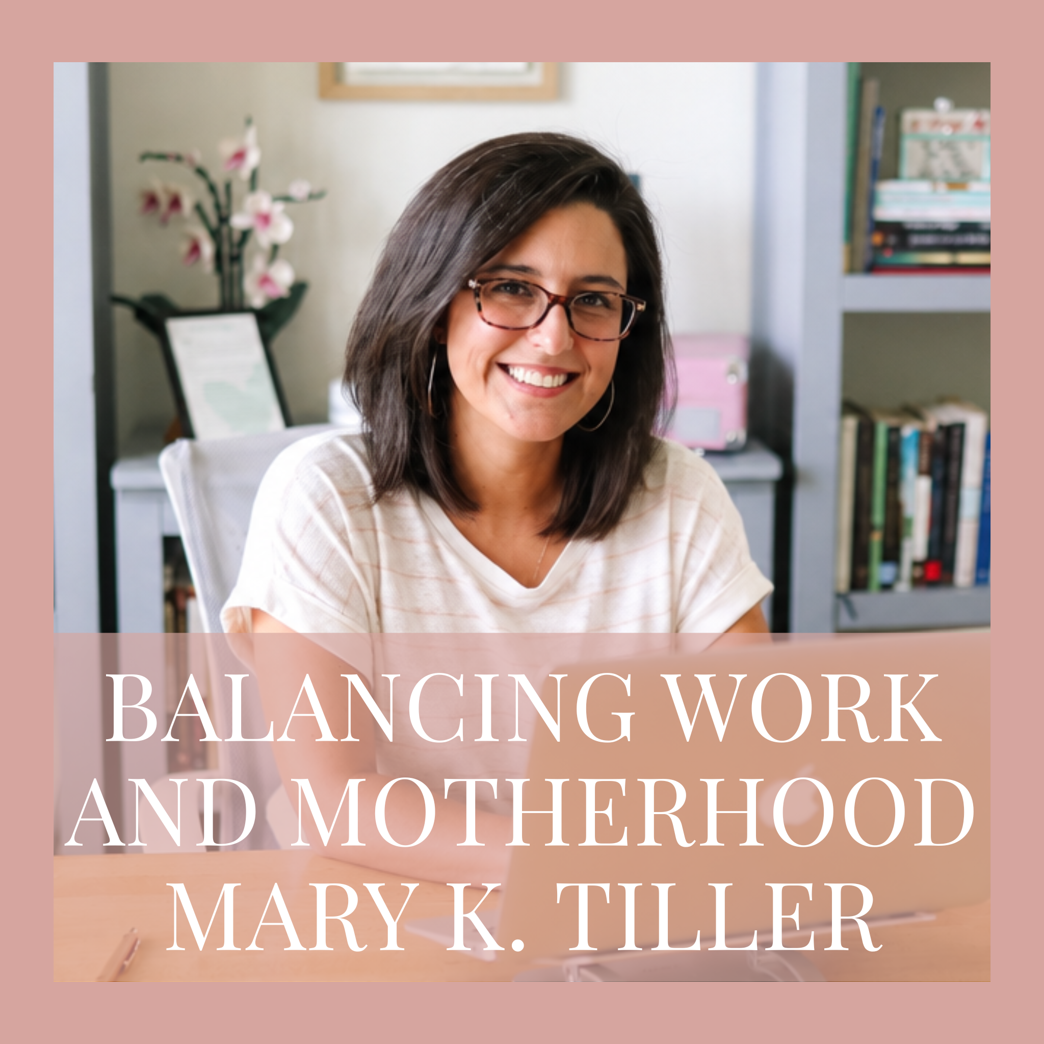 #25 Balancing Work and Motherhood from the Margins w/ Mary K. Tiller