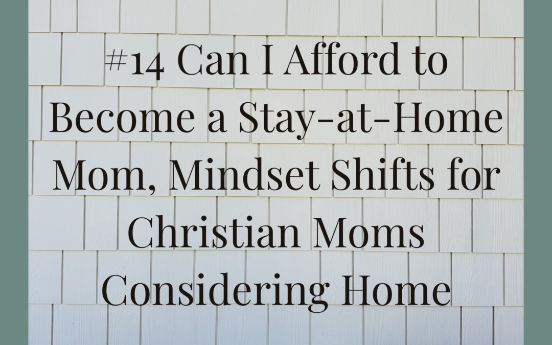 #14 Can I Afford to Become a Stay-at-Home Mom, Mindset Shifts for Christian Moms Considering Home Centered Living