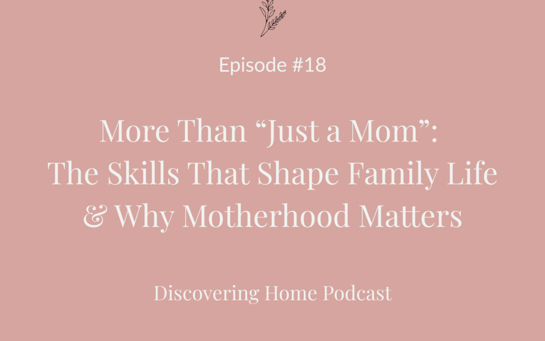 #18 More Than “Just a Mom”: The Skills That Shape Family Life & Why Motherhood Matters