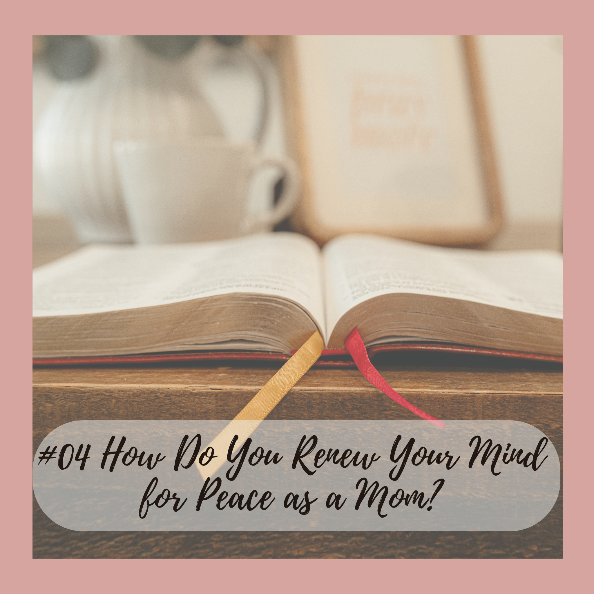 #04 How Do You Renew Your Mind for Peace as a Mom?